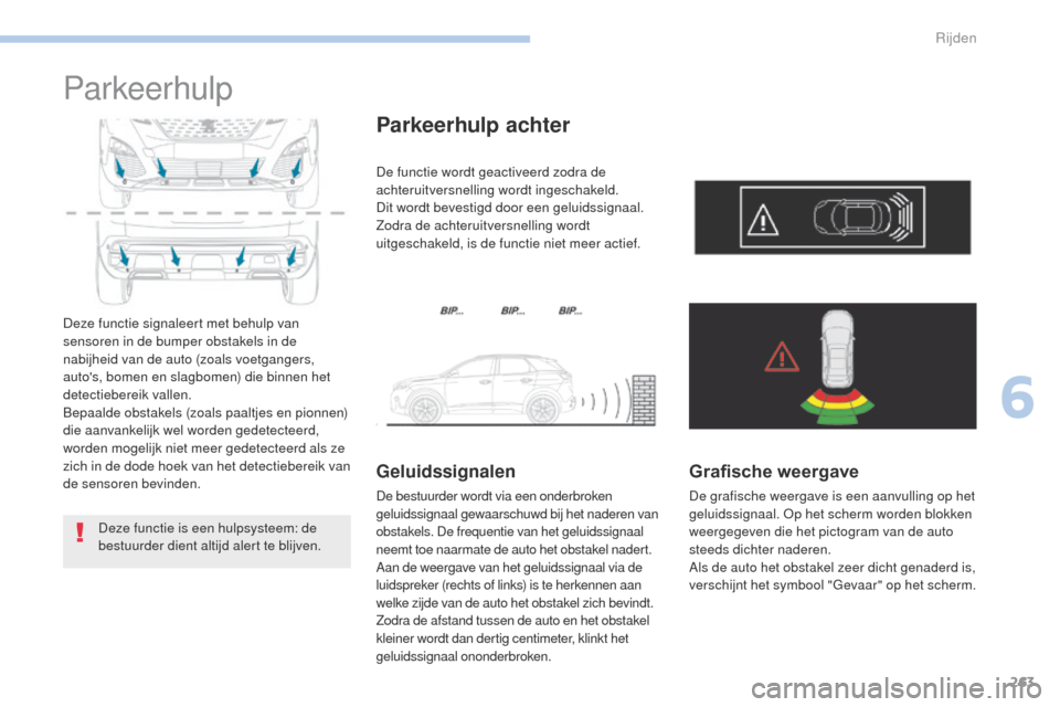 Peugeot 3008 Hybrid 4 2017  Handleiding (in Dutch) 263
3008-2_nl_Chap06_conduite_ed01-2016
Parkeerhulp
Deze functie signaleert met behulp van 
sensoren in de bumper obstakels in de 
nabijheid van de auto (zoals voetgangers, 
autos, bomen en slagbomen