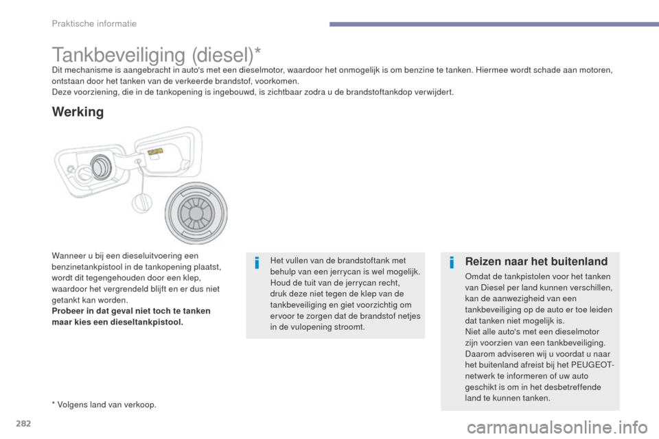 Peugeot 3008 Hybrid 4 2017  Handleiding (in Dutch) 282
3008-2_nl_Chap07_infos-pratiques_ed01-2016
tankbeveiliging (diesel)*Dit mechanisme is aangebracht in autos met een dieselmotor, waardoor het onmogelijk is om benzine te tanken. Hiermee wordt scha