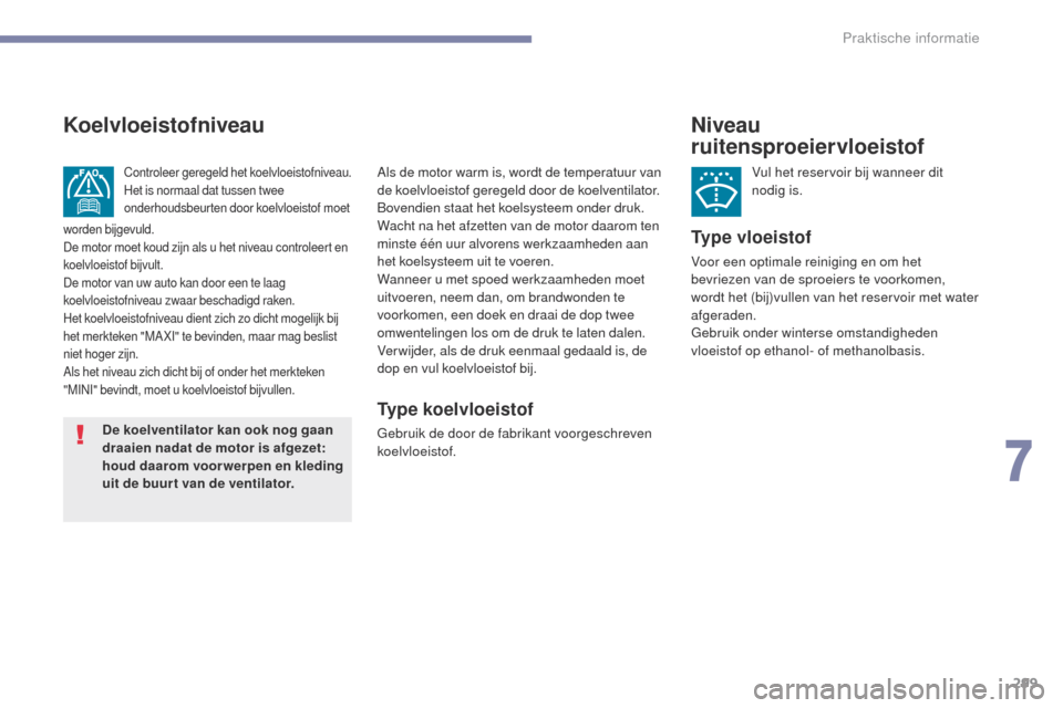 Peugeot 3008 Hybrid 4 2017  Handleiding (in Dutch) 299
3008-2_nl_Chap07_infos-pratiques_ed01-2016
Niveau 
ruitensproeiervloeistof
Vul het reservoir bij wanneer dit 
nodig is.
Type vloeistof
Voor een optimale reiniging en om het 
bevriezen van de sproe