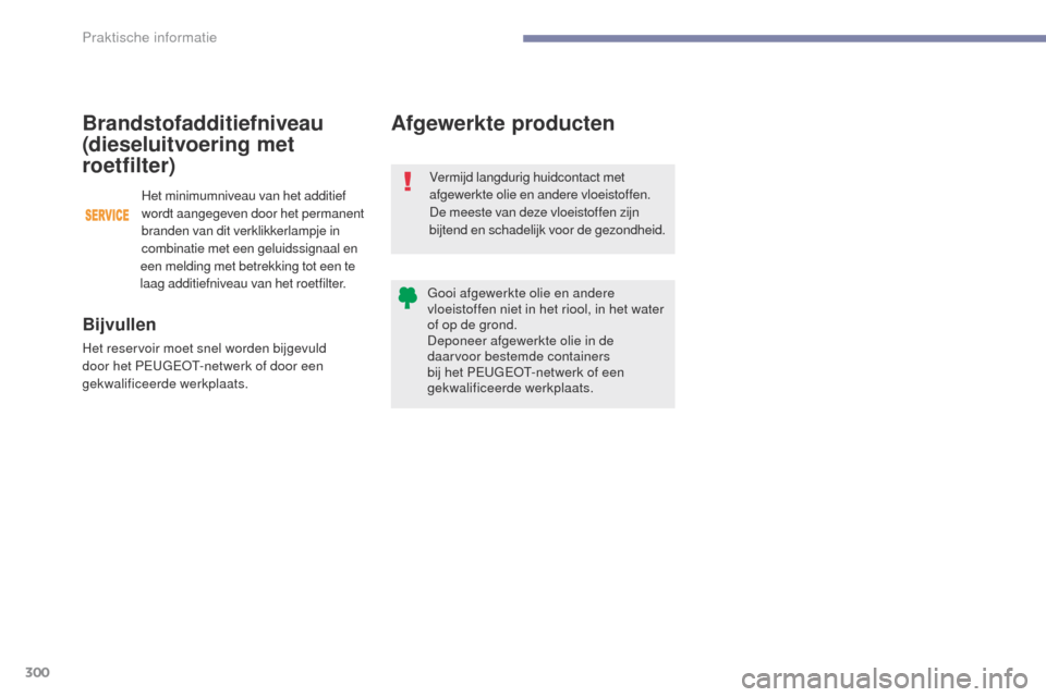 Peugeot 3008 Hybrid 4 2017  Handleiding (in Dutch) 300
3008-2_nl_Chap07_infos-pratiques_ed01-2016
Afgewerkte producten
Vermijd langdurig huidcontact met 
afgewerkte olie en andere vloeistoffen.
De meeste van deze vloeistoffen zijn 
bijtend en schadeli