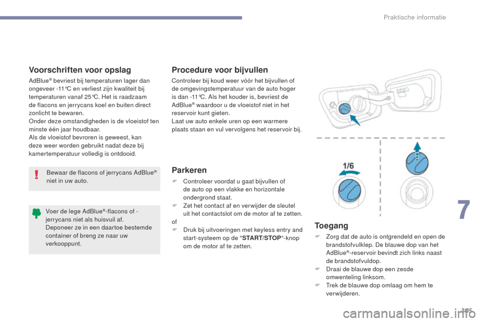 Peugeot 3008 Hybrid 4 2017  Handleiding (in Dutch) 305
3008-2_nl_Chap07_infos-pratiques_ed01-2016
Voorschriften voor opslag Procedure voor bijvullenParkeren
F Controleer voordat u gaat bijvullen of de auto op een vlakke en horizontale 
ondergrond staa
