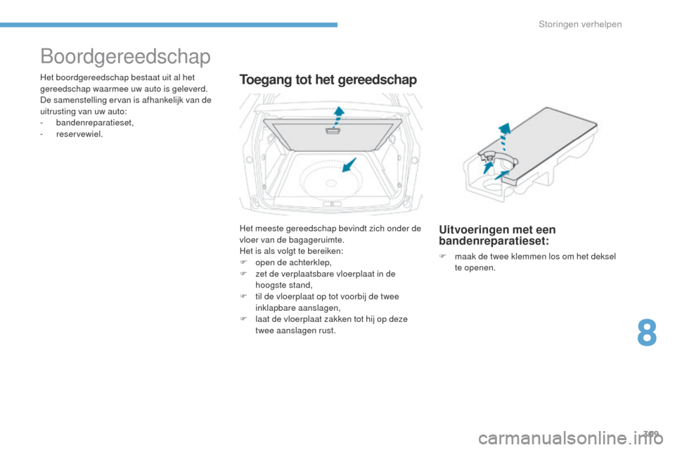 Peugeot 3008 Hybrid 4 2017  Handleiding (in Dutch) 309
3008-2_nl_Chap08_en cas-de-panne_ed01-2016
Boordgereedschap
Het boordgereedschap bestaat uit al het 
gereedschap waarmee uw auto is geleverd.
De samenstelling ervan is afhankelijk van de 
uitrusti