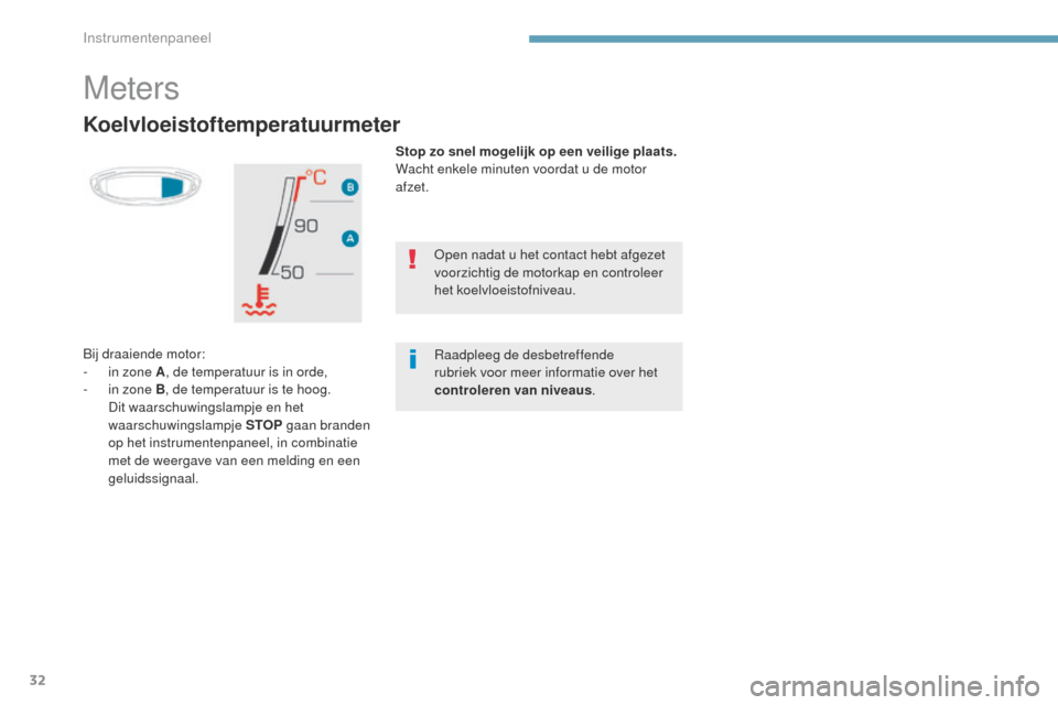Peugeot 3008 Hybrid 4 2017  Handleiding (in Dutch) 32
3008-2_nl_Chap01_instruments-de-bord_ed01-2016
Koelvloeistoftemperatuurmeter
Stop zo snel mogelijk op een veilige plaats.
Wacht enkele minuten voordat u de motor 
afzet.
Bij draaiende motor:
-
 
i
