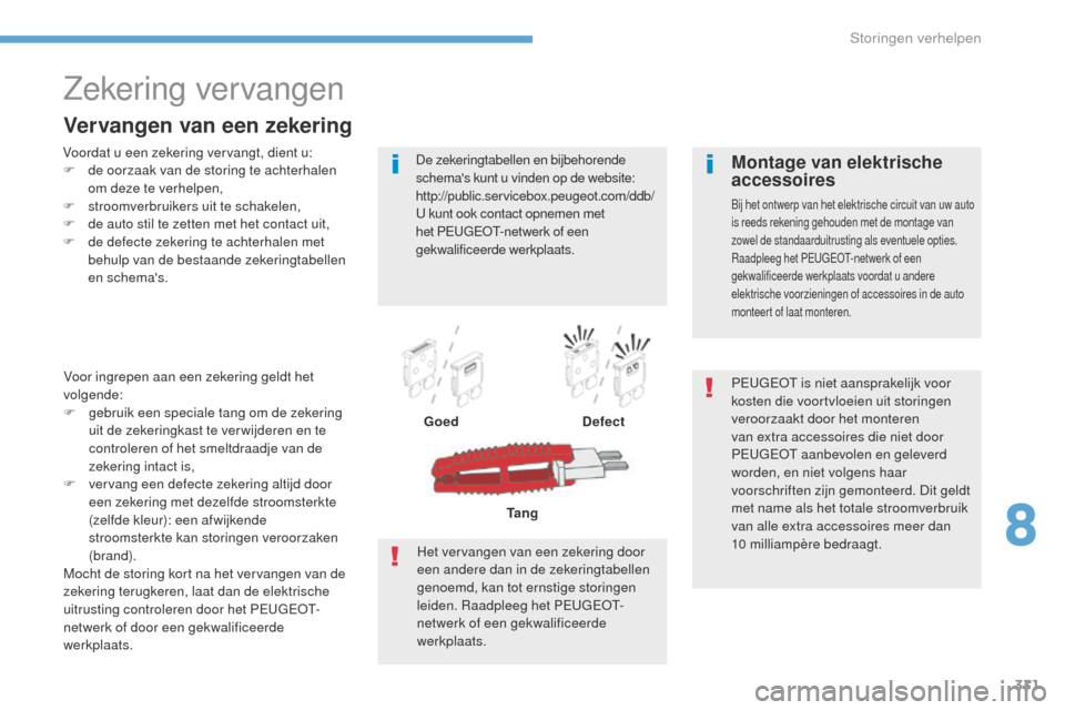 Peugeot 3008 Hybrid 4 2017 Handleiding (in Dutch) 331
3008-2_nl_Chap08_en cas-de-panne_ed01-2016
Zekering vervangen
Voordat u een zekering vervangt, dient u:
F d e oorzaak van de storing te achterhalen
om deze te verhelpen,
F
s
troomverbruikers u Peugeot 3008 Hybrid 4 2017 Handleiding (in Dutch) 331
3008-2_nl_Chap08_en cas-de-panne_ed01-2016
Zekering vervangen
Voordat u een zekering vervangt, dient u:
F d e oorzaak van de storing te achterhalen
om deze te verhelpen,
F
s
troomverbruikers u