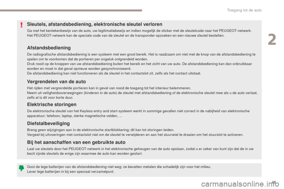 Peugeot 3008 Hybrid 4 2017  Handleiding (in Dutch) 63
3008-2_nl_Chap02_ouvertures_ed01-2016
Afstandsbediening
De radiografische afstandsbediening is een systeem met een groot bereik. Het is raadzaam om niet met de knop van de afstandsbediening te 
spe