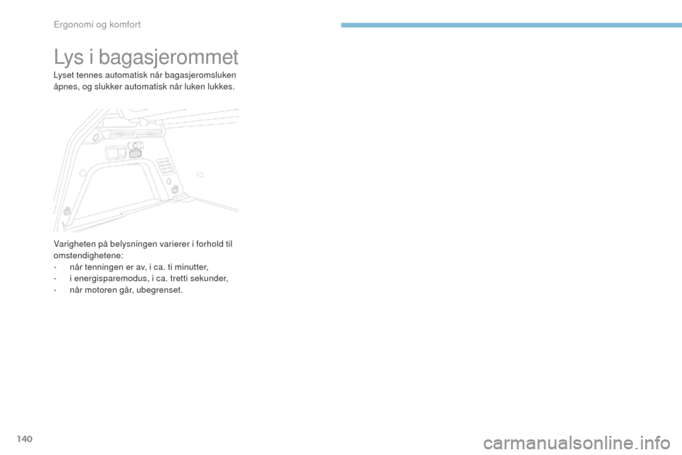 Peugeot 3008 Hybrid 4 2017  Brukerhåndbok (in Norwegian) 140
3008-2_no_Chap03_ergonomie-et-confort_ed01-2016
Lys i bagasjerommet
Lyset tennes automatisk når bagasjeromsluken 
åpnes, og slukker automatisk når luken lukkes.
Varigheten på belysningen varie