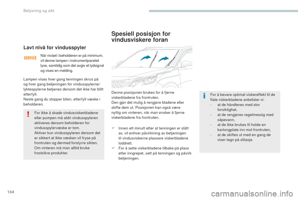 Peugeot 3008 Hybrid 4 2017  Brukerhåndbok (in Norwegian) 154
3008-2_no_Chap04_eclairage-et-visibilite_ed01-2016
Spesiell posisjon for 
vindusviskere foran
Denne posisjonen brukes for å fjerne 
viskerbladene fra frontruten.
Den gjør det mulig å rengjøre 