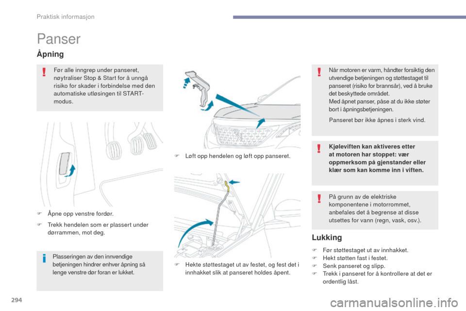 Peugeot 3008 Hybrid 4 2017  Brukerhåndbok (in Norwegian) 294
3008-2_no_Chap07_infos-pratiques_ed01-2016
Panser
F  trekk hendelen som er plassert under dørrammen, mot deg.
Åpning
F Åpne opp venstre fordør. F  
L
 øft opp hendelen og løft opp panseret.
