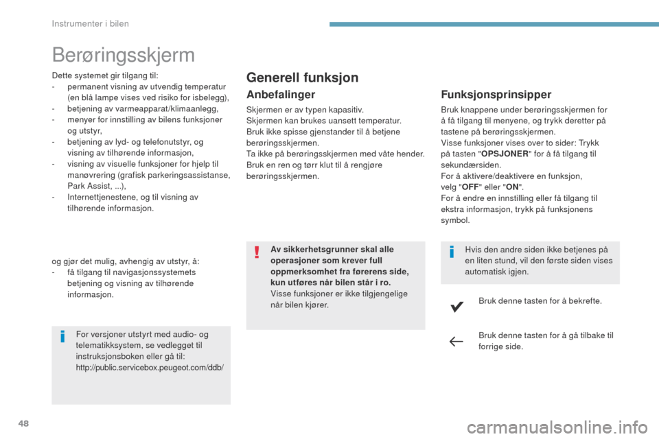 Peugeot 3008 Hybrid 4 2017  Brukerhåndbok (in Norwegian) 48
3008-2_no_Chap01_instruments-de-bord_ed01-2016
Berøringsskjerm
Dette systemet gir tilgang til:
- permanent visning av utvendig temperatur 
(en blå lampe vises ved risiko for isbelegg),
-
 b

etje