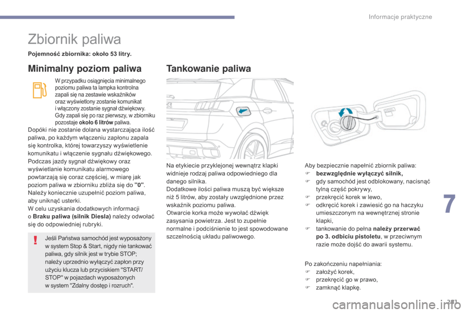 Peugeot 3008 Hybrid 4 2017  Instrukcja Obsługi (in Polish) 281
3008-2_pl_Chap07_infos-pratiques_ed01-2016
Zbiornik paliwa
Pojemność zbiornika: około 53 litr y.
W przypadku osiągnięcia minimalnego 
poziomu paliwa ta lampka kontrolna 
zapali się na zestaw
