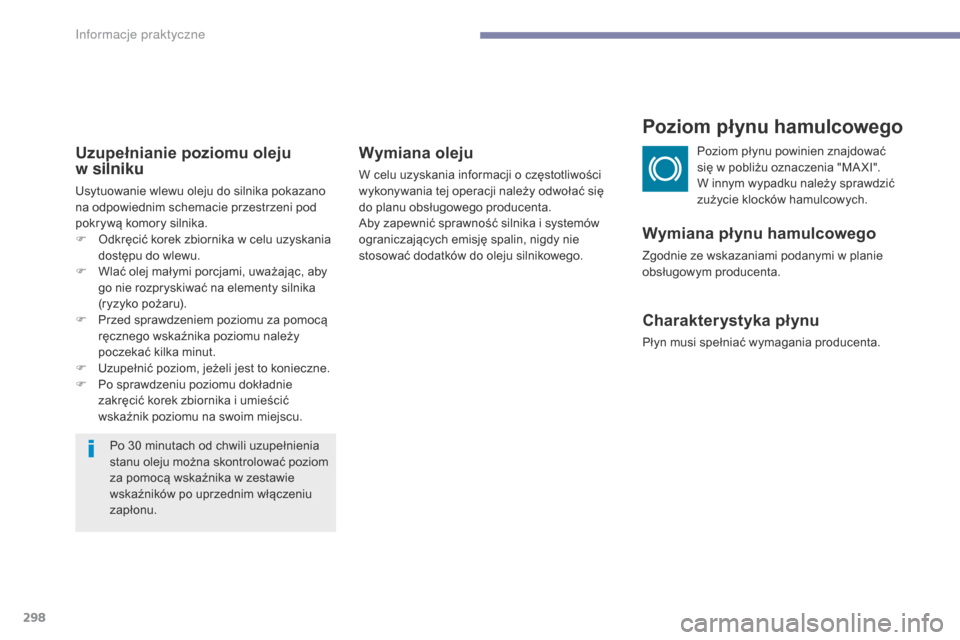 Peugeot 3008 Hybrid 4 2017  Instrukcja Obsługi (in Polish) 298
3008-2_pl_Chap07_infos-pratiques_ed01-2016
Uzupełnianie poziomu oleju  
w silniku
Usytuowanie wlewu oleju do silnika pokazano 
na odpowiednim schemacie przestrzeni pod 
pokrywą komory silnika.
F