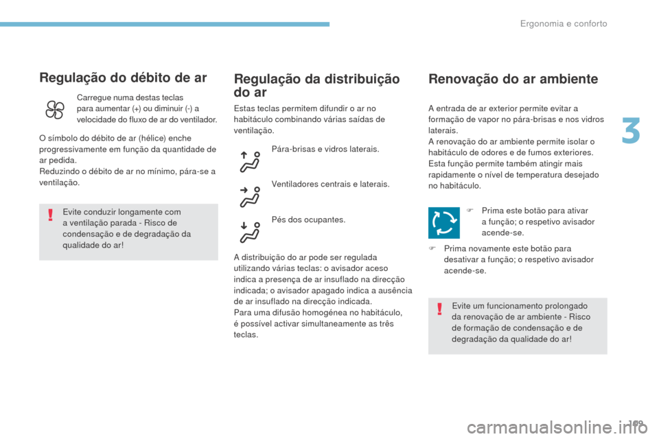 Peugeot 3008 Hybrid 4 2017  Manual do proprietário (in Portuguese) 109
3008-2_pt_Chap03_ergonomie-et-confort_ed01-2016
Regulação do débito de ar
Evite conduzir longamente com 
a ventilação parada - Risco de 
condensação e de degradação da 
qualidade do ar!
R