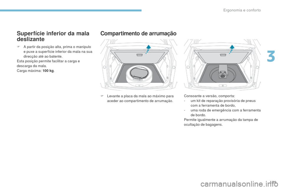 Peugeot 3008 Hybrid 4 2017  Manual do proprietário (in Portuguese) 139
3008-2_pt_Chap03_ergonomie-et-confort_ed01-2016
Superfície inferior da mala 
deslizante
F A partir da posição alta, prima o manípulo e puxe a super fície inferior da mala na sua 
direcção a