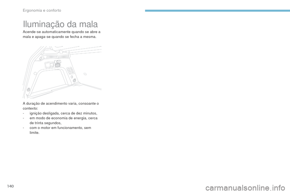 Peugeot 3008 Hybrid 4 2017  Manual do proprietário (in Portuguese) 140
3008-2_pt_Chap03_ergonomie-et-confort_ed01-2016
Iluminação da mala
Acende-se automaticamente quando se abre a 
mala e apaga-se quando se fecha a mesma.
A duração de acendimento varia, consoant