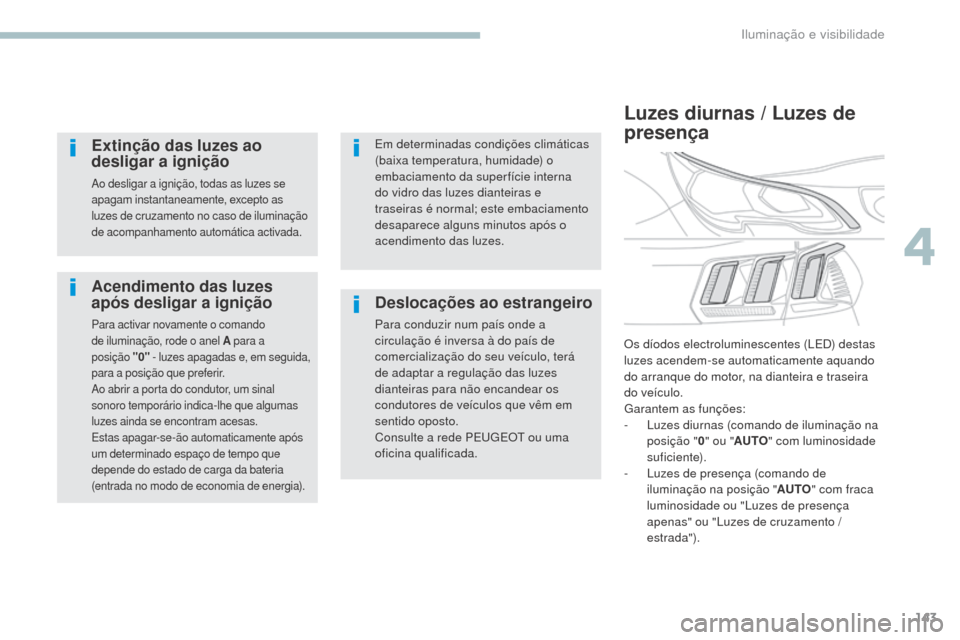 Peugeot 3008 Hybrid 4 2017  Manual do proprietário (in Portuguese) 143
3008-2_pt_Chap04_eclairage-et-visibilite_ed01-2016
Acendimento das luzes 
após desligar a ignição
Para activar novamente o comando 
de iluminação, rode o anel A para a 
posição
 
"
 0"
 
 -