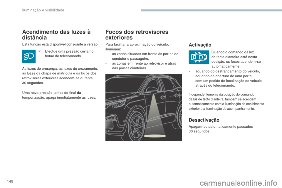 Peugeot 3008 Hybrid 4 2017  Manual do proprietário (in Portuguese) 148
3008-2_pt_Chap04_eclairage-et-visibilite_ed01-2016
Focos dos retrovisores 
exteriores
Activação
Independentemente da posição do comando 
da luz de tecto dianteira, também se acendem 
automati