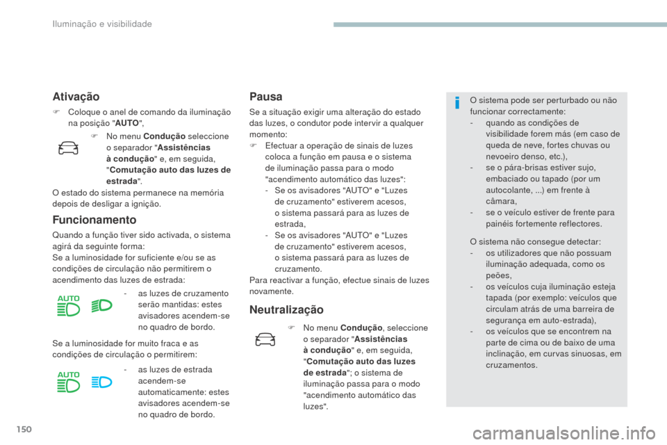 Peugeot 3008 Hybrid 4 2017  Manual do proprietário (in Portuguese) 150
3008-2_pt_Chap04_eclairage-et-visibilite_ed01-2016
Ativação
F Coloque o anel de comando da iluminação na posição " AUTO",
Funcionamento
Quando a função tiver sido activada, o sistema 
agir
