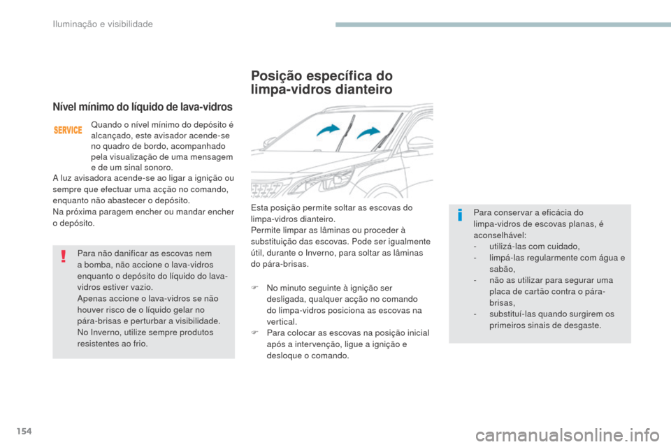 Peugeot 3008 Hybrid 4 2017  Manual do proprietário (in Portuguese) 154
3008-2_pt_Chap04_eclairage-et-visibilite_ed01-2016
Posição específica do 
limpa-vidros dianteiro
Esta posição permite soltar as escovas do 
limpa-vidros dianteiro.
Permite limpar as lâminas 