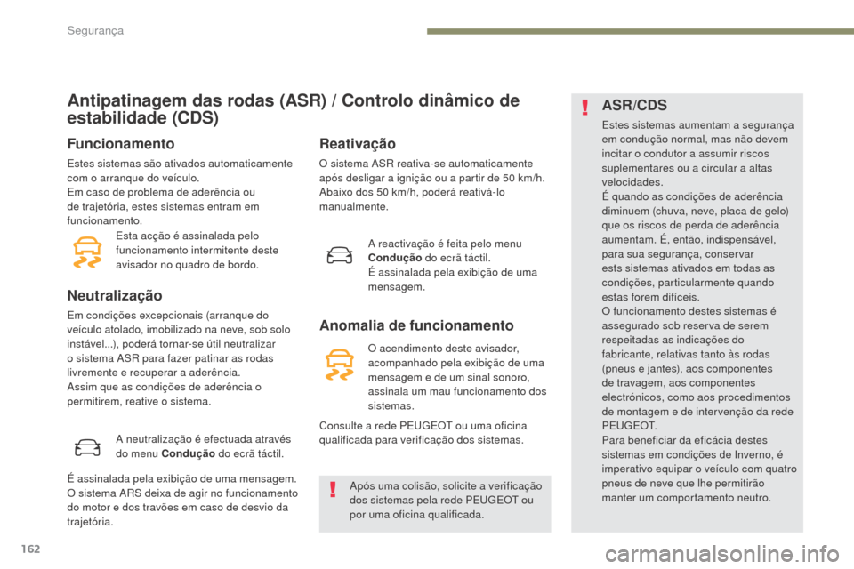 Peugeot 3008 Hybrid 4 2017  Manual do proprietário (in Portuguese) 162
3008-2_pt_Chap05_securite_ed01-2016
Antipatinagem das rodas (ASR) / Controlo dinâmico de 
estabilidade (CDS)
Funcionamento
Estes sistemas são ativados automaticamente 
com o arranque do veículo