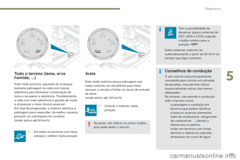 Peugeot 3008 Hybrid 4 2017  Manual do proprietário (in Portuguese) 165
3008-2_pt_Chap05_securite_ed01-2016
Todo o terreno (lama, erva 
húmida, ...)
Este modo autoriza, aquando do arranque, 
bastante patinagem na roda com menos 
aderência para favorecer a evacuaçã