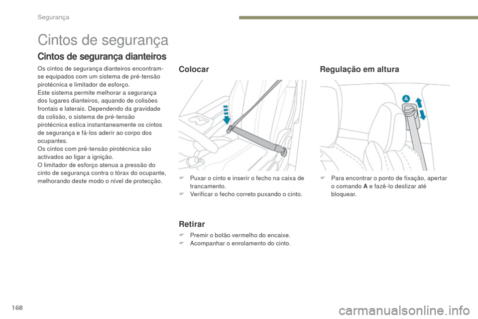 Peugeot 3008 Hybrid 4 2017  Manual do proprietário (in Portuguese) 168
3008-2_pt_Chap05_securite_ed01-2016
F Para encontrar o ponto de fixação, apertar o comando A e fazê-lo deslizar até 
b l o q u e a r.
Regulação em altura
Cintos de segurança
Cintos de segur