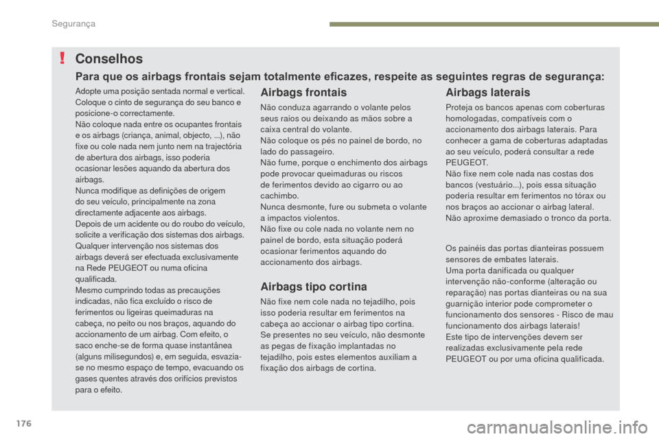 Peugeot 3008 Hybrid 4 2017  Manual do proprietário (in Portuguese) 176
3008-2_pt_Chap05_securite_ed01-2016
Conselhos
Airbags frontais
Não conduza agarrando o volante pelos 
seus raios ou deixando as mãos sobre a 
caixa central do volante.
Não coloque os pés no pa