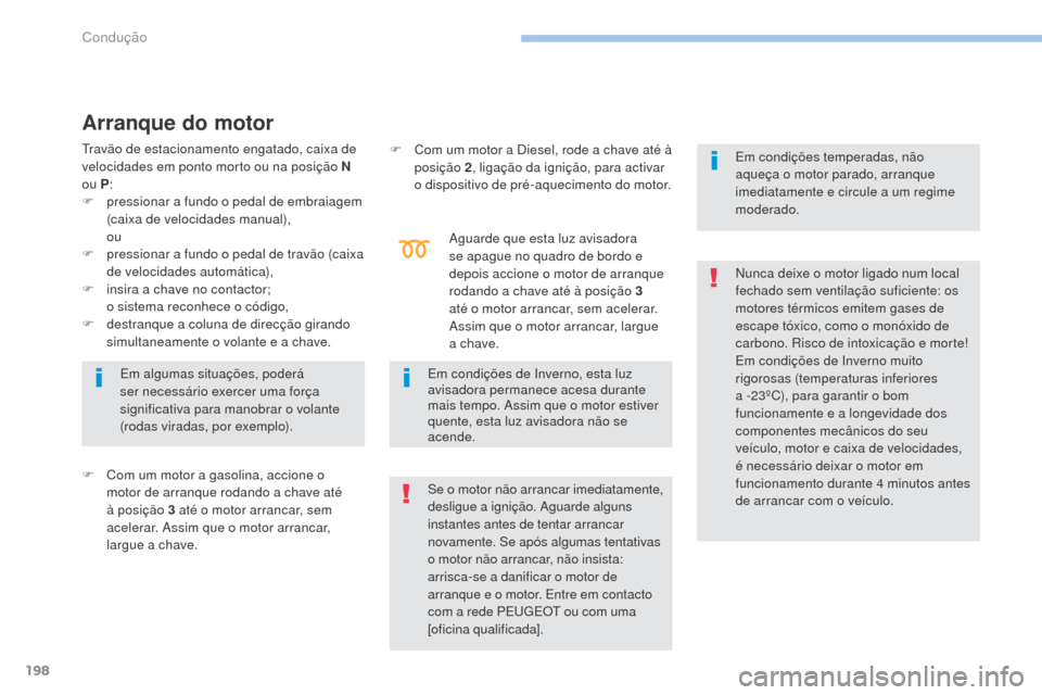 Peugeot 3008 Hybrid 4 2017  Manual do proprietário (in Portuguese) 198
3008-2_pt_Chap06_conduite_ed01-2016
Arranque do motor
F Com um motor a gasolina, accione o motor de arranque rodando a chave até 
à posição 3 até o motor arrancar, sem 
acelerar. Assim que o 