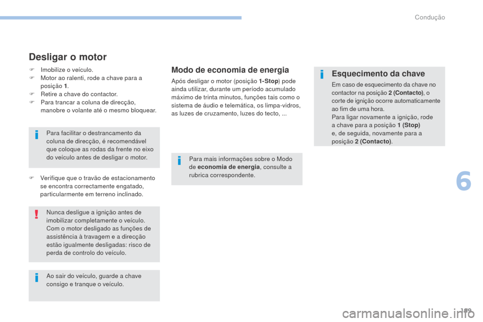 Peugeot 3008 Hybrid 4 2017  Manual do proprietário (in Portuguese) 199
3008-2_pt_Chap06_conduite_ed01-2016
Desligar o motor
Modo de economia de energia
Após desligar o motor (posição 1- Stop) pode 
ainda utilizar, durante um período acumulado 
máximo de trinta m