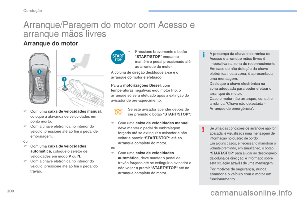 Peugeot 3008 Hybrid 4 2017  Manual do proprietário (in Portuguese) 200
3008-2_pt_Chap06_conduite_ed01-2016
Arranque/Paragem do motor com Acesso e  
arranque mãos livres
Arranque do motor
F Pressione brevemente o botão "START/STOP " enquanto 
mantém o pedal pressio