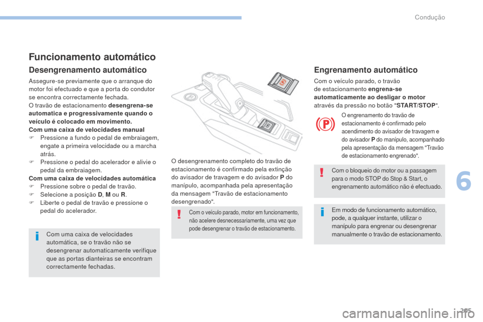 Peugeot 3008 Hybrid 4 2017  Manual do proprietário (in Portuguese) 205
3008-2_pt_Chap06_conduite_ed01-2016
Funcionamento automático
Desengrenamento automático
Assegure-se previamente que o arranque do 
motor foi efectuado e que a porta do condutor 
se encontra corr