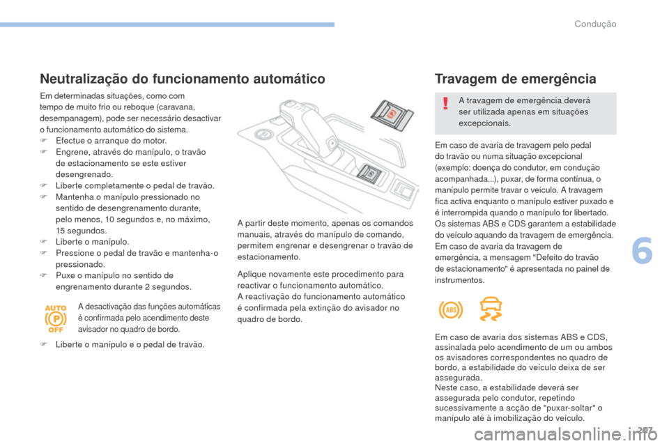 Peugeot 3008 Hybrid 4 2017  Manual do proprietário (in Portuguese) 207
3008-2_pt_Chap06_conduite_ed01-2016
Neutralização do funcionamento automático
Em determinadas situações, como com 
tempo de muito frio ou reboque (caravana, 
desempanagem), pode ser necessár