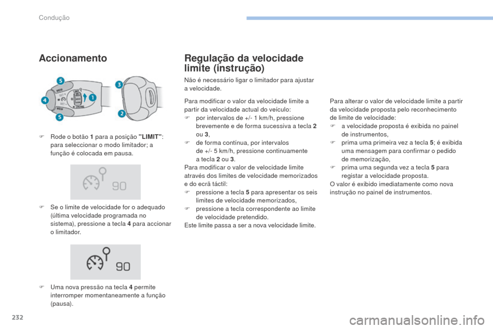 Peugeot 3008 Hybrid 4 2017  Manual do proprietário (in Portuguese) 232
3008-2_pt_Chap06_conduite_ed01-2016
Accionamento
F Se o limite de velocidade for o adequado (última velocidade programada no 
sistema), pressione a tecla 4 para accionar 
o limitador.
F
 
R
 ode 