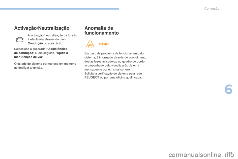 Peugeot 3008 Hybrid 4 2017  Manual do proprietário (in Portuguese) 259
3008-2_pt_Chap06_conduite_ed01-2016
Activação/Neutralização
A activação/neutralização da função 
é efectuada através do menu 
Condução do ecrã táctil.
O estado do sistema permanece