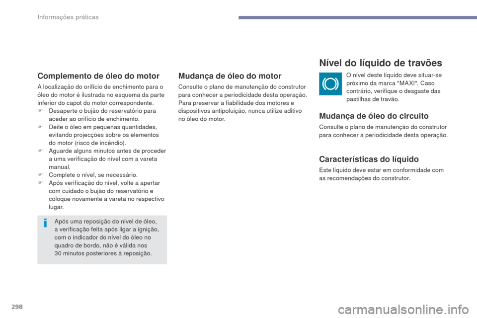 Peugeot 3008 Hybrid 4 2017 Manual do proprietário (in Portuguese) 298
3008-2_pt_Chap07_infos-pratiques_ed01-2016
Complemento de óleo do motor
A localização do orifício de enchimento para o
óleo do motor é ilustrada no esquema da parte
inferior do capot do mo Peugeot 3008 Hybrid 4 2017 Manual do proprietário (in Portuguese) 298
3008-2_pt_Chap07_infos-pratiques_ed01-2016
Complemento de óleo do motor
A localização do orifício de enchimento para o
óleo do motor é ilustrada no esquema da parte
inferior do capot do mo