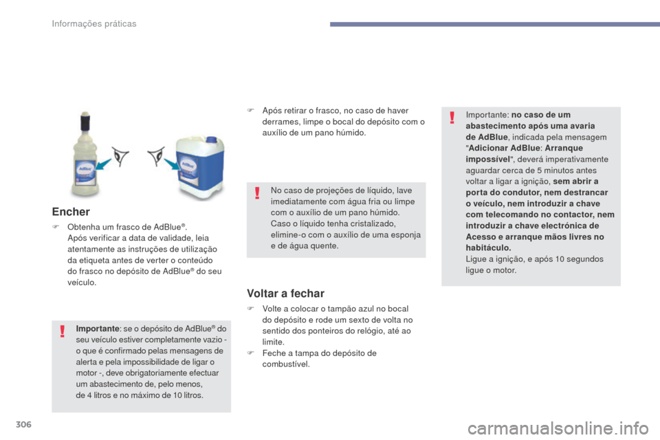 Peugeot 3008 Hybrid 4 2017  Manual do proprietário (in Portuguese) 306
3008-2_pt_Chap07_infos-pratiques_ed01-2016
Encher
F Obtenha um frasco de AdBlue®. 
Após verificar a data de validade, leia 
atentamente as instruções de utilização 
da etiqueta antes de vert