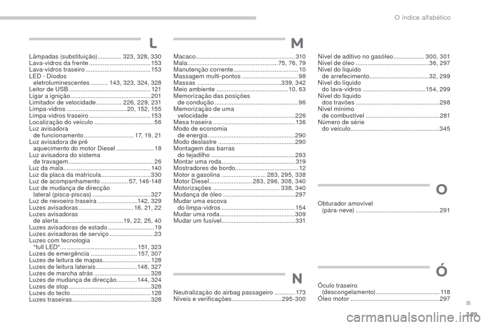 Peugeot 3008 Hybrid 4 2017 Manual do proprietário (in Portuguese) 349
3008-2_pt_Chap11_index-alpha_ed01-2016
Lâmpadas (substituição) ..............323, 328 , 330
Lava-vidros da frente .................................... 153
Lava-vidros traseiro
............ Peugeot 3008 Hybrid 4 2017 Manual do proprietário (in Portuguese) 349
3008-2_pt_Chap11_index-alpha_ed01-2016
Lâmpadas (substituição) ..............323, 328 , 330
Lava-vidros da frente .................................... 153
Lava-vidros traseiro
............