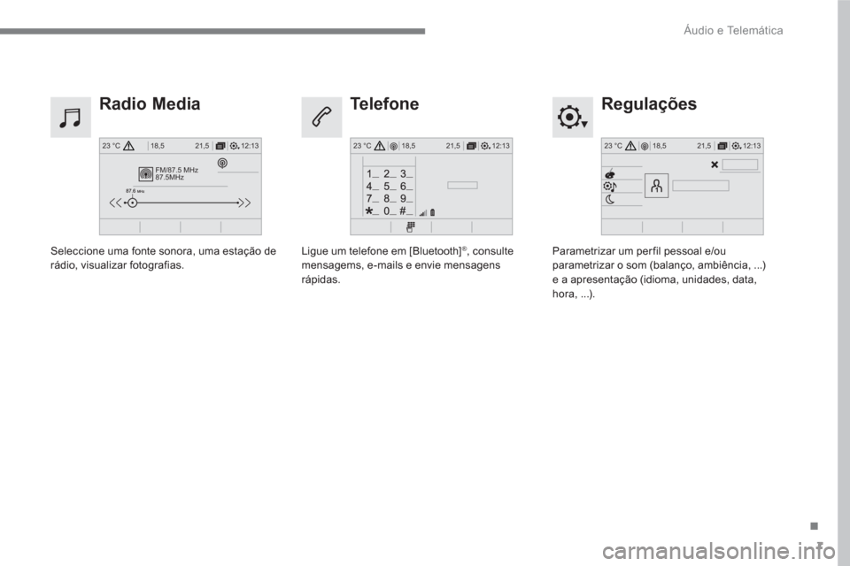 Peugeot 3008 Hybrid 4 2017  Manual do proprietário (in Portuguese) 7
.
FM/87.5 MHz
87.5MHz
12:13 18,5 21,5 23 °C12:13 18,5 21,5 23 °C12:13 18,5 21,5 23 °C
 
Áudio e Telemática 
 
 
Regulações   
 
Radio Media    
Te l e f o n e  
 
 
Parametrizar um per fil pe