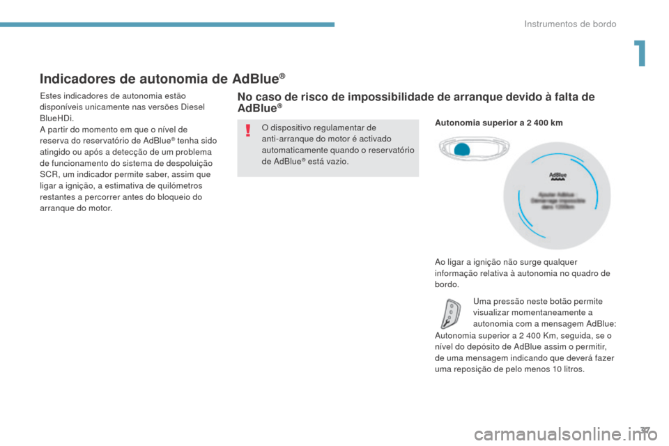 Peugeot 3008 Hybrid 4 2017  Manual do proprietário (in Portuguese) 37
3008-2_pt_Chap01_instruments-de-bord_ed01-2016
Indicadores de autonomia de AdBlue®
Estes indicadores de autonomia estão 
disponíveis unicamente nas versões Diesel 
BlueHDi.
A partir do momento 