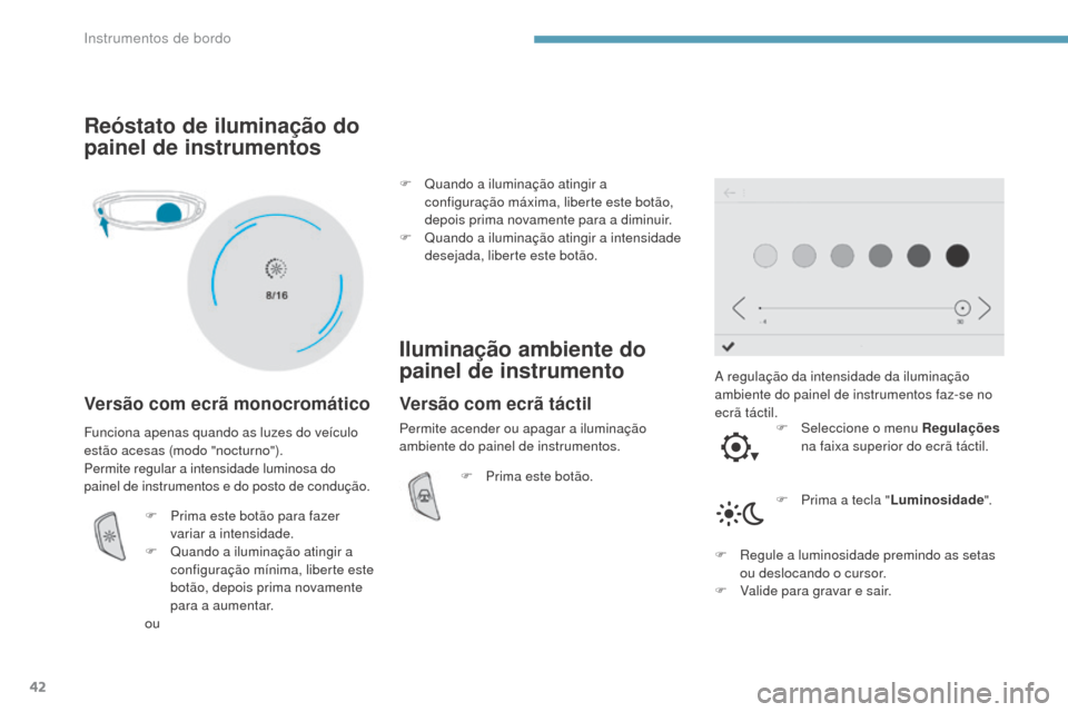 Peugeot 3008 Hybrid 4 2017  Manual do proprietário (in Portuguese) 42
3008-2_pt_Chap01_instruments-de-bord_ed01-2016
Reóstato de iluminação do 
painel de instrumentos
Versão com ecrã monocromático
A regulação da intensidade da iluminação 
ambiente do painel