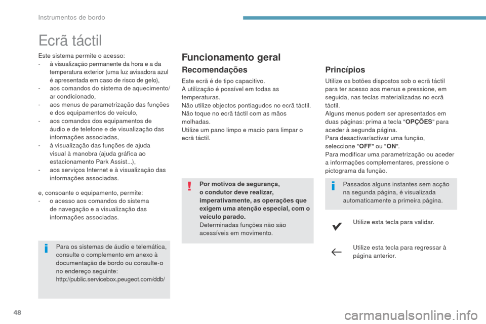 Peugeot 3008 Hybrid 4 2017  Manual do proprietário (in Portuguese) 48
3008-2_pt_Chap01_instruments-de-bord_ed01-2016
Ecrã táctil
Este sistema permite o acesso:
- à visualização permanente da hora e a da 
temperatura exterior (uma luz avisadora azul 
é apresenta