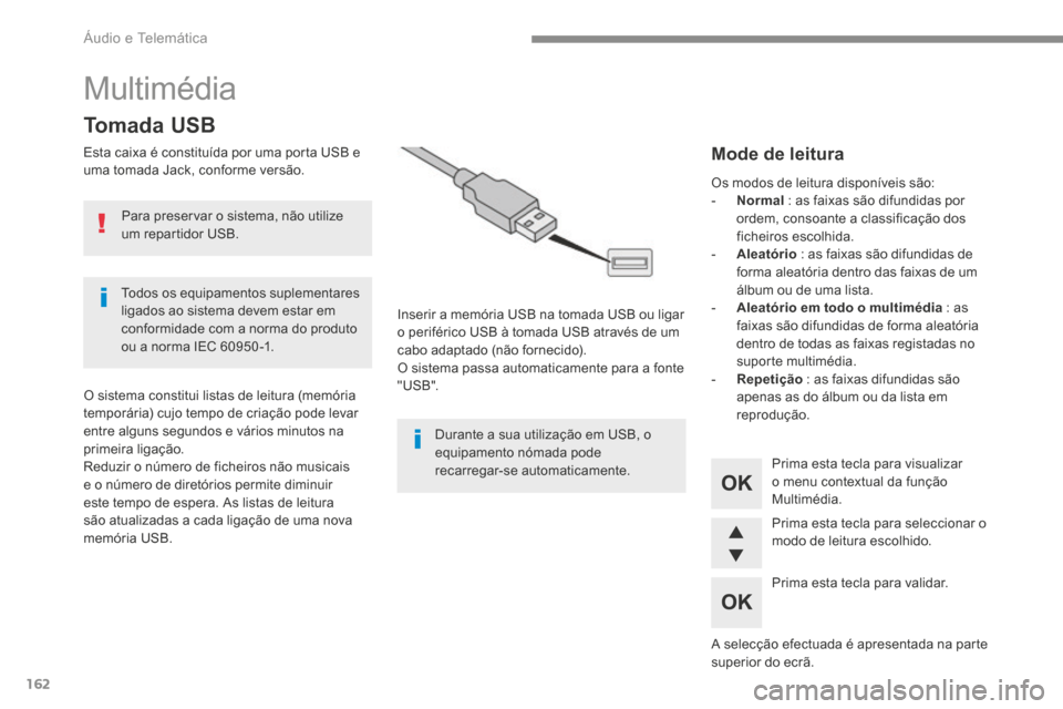 Peugeot 3008 Hybrid 4 2017  Manual do proprietário (in Portuguese) 162
Multimédia
Tomada USB
Esta caixa é constituída por uma porta USB e 
uma tomada Jack, conforme versão.Inserir a memória USB na tomada USB ou ligar 
o periférico USB à tomada USB através de 