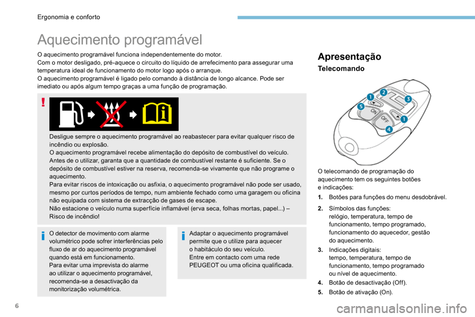 Peugeot 3008 Hybrid 4 2017  Manual do proprietário (in Portuguese) 6
O aquecimento programável funciona independentemente do motor.
Com o motor desligado, pré-aquece o circuito do líquido de arrefecimento para assegurar uma 
temperatura ideal de funcionamento do m