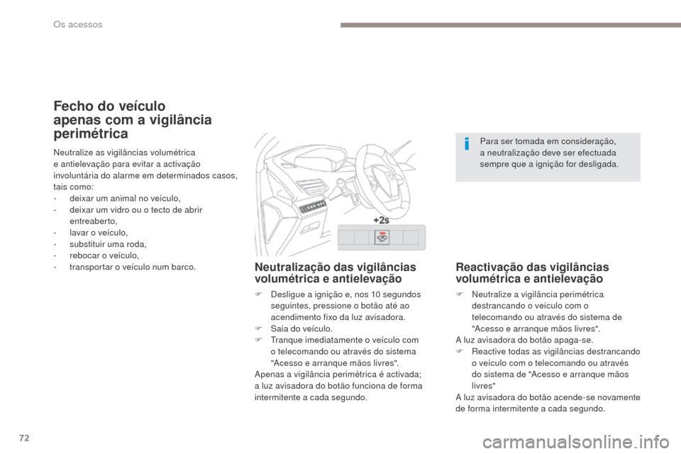 Peugeot 3008 Hybrid 4 2017  Manual do proprietário (in Portuguese) 72
3008-2_pt_Chap02_ouvertures_ed01-2016
Fecho do veículo 
apenas com a vigilância 
perimétrica
Neutralização das vigilâncias 
volumétrica e antielevação
F Desligue a ignição e, nos 10 segu
