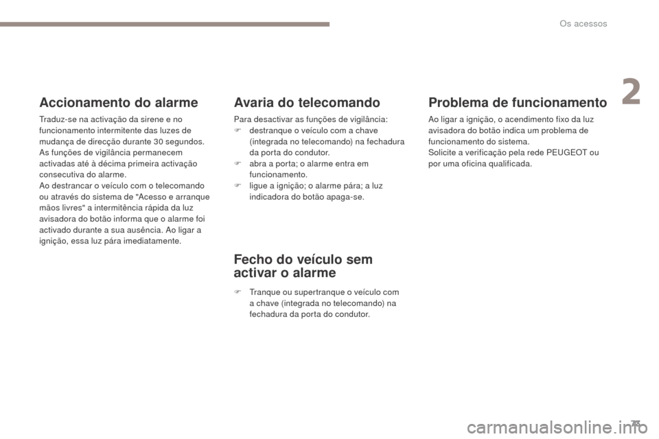 Peugeot 3008 Hybrid 4 2017  Manual do proprietário (in Portuguese) 73
3008-2_pt_Chap02_ouvertures_ed01-2016
Problema de funcionamento
Ao ligar a ignição, o acendimento fixo da luz 
avisadora do botão indica um problema de 
funcionamento do sistema.
Solicite a veri