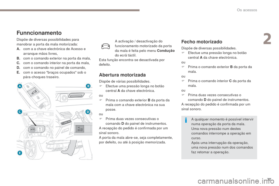 Peugeot 3008 Hybrid 4 2017  Manual do proprietário (in Portuguese) 77
3008-2_pt_Chap02_ouvertures_ed01-2016
Funncionamento
Dispõe de diversas possibilidades para 
manobrar a porta da mala motorizada:
A.
 c
om a a chave electrónica de Acesso e 
arranque mãos livres
