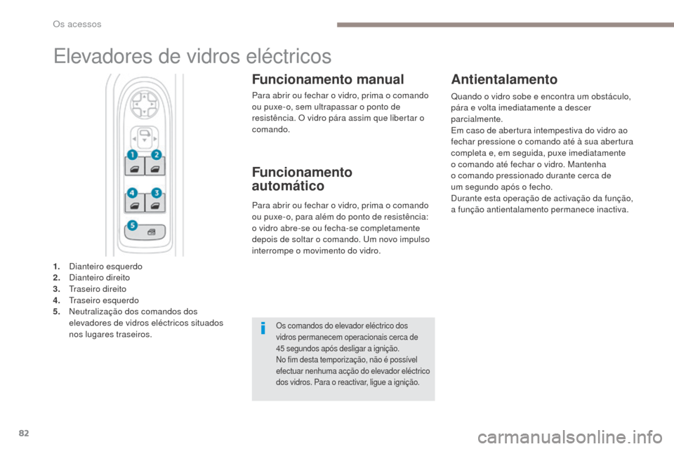 Peugeot 3008 Hybrid 4 2017  Manual do proprietário (in Portuguese) 82
3008-2_pt_Chap02_ouvertures_ed01-2016
Elevadores de vidros eléctricos
Funcionamento manual
Para abrir ou fechar o vidro, prima o comando 
ou puxe-o, sem ultrapassar o ponto de 
resistência. O vid