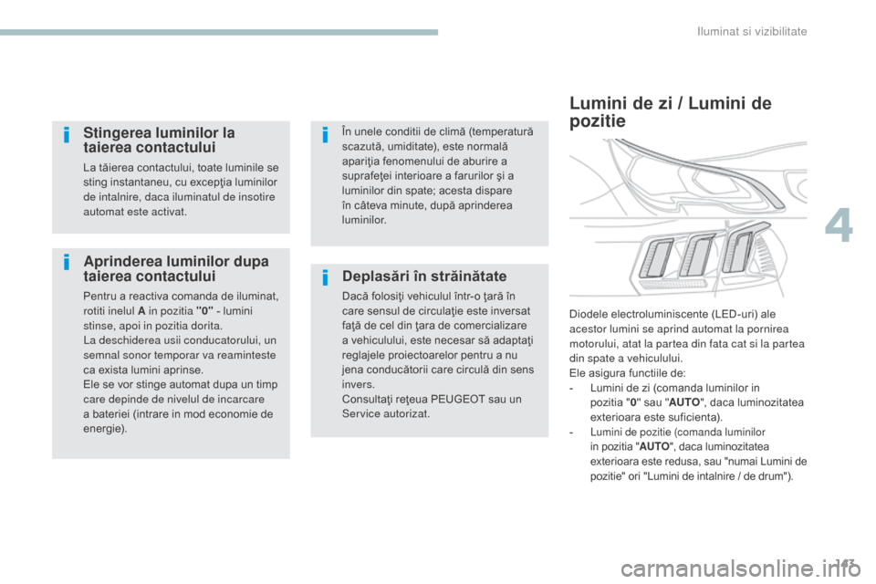 Peugeot 3008 Hybrid 4 2017  Manualul de utilizare (in Romanian) 143
3008-2_ro_Chap04_eclairage-et-visibilite_ed01-2016
Aprinderea luminilor dupa 
taierea contactului
Pentru a reactiva comanda de iluminat, 
rotiti inelul A in pozitia "0" - lumini 
stinse, apoi in p