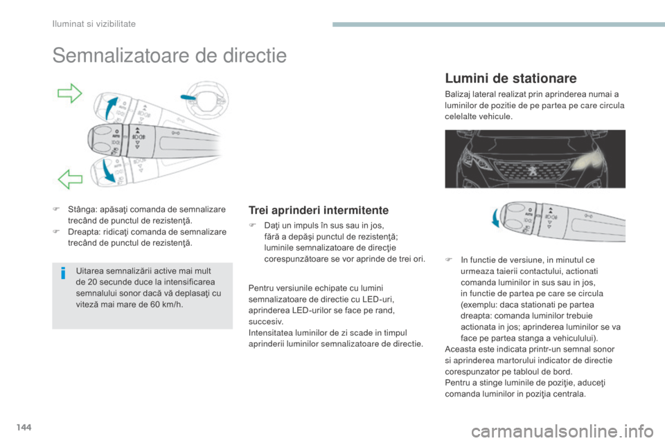 Peugeot 3008 Hybrid 4 2017  Manualul de utilizare (in Romanian) 144
3008-2_ro_Chap04_eclairage-et-visibilite_ed01-2016
Semnalizatoare de directie
F Stânga: apăsaţi comanda de semnalizare trecând de punctul de rezistenţă.
F
 
D
 reapta: ridicaţi comanda de s