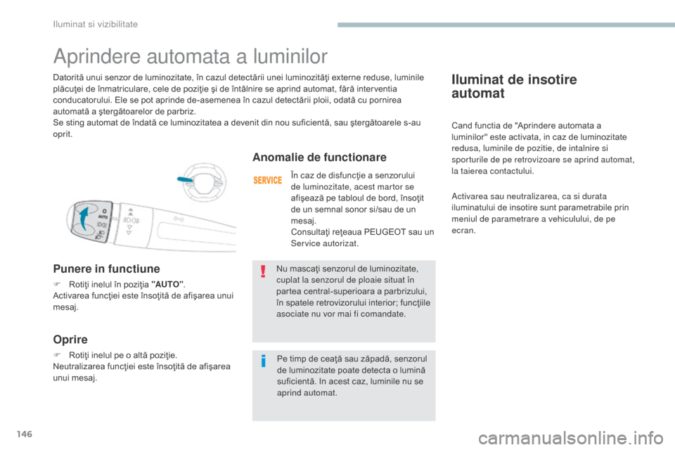 Peugeot 3008 Hybrid 4 2017  Manualul de utilizare (in Romanian) 146
3008-2_ro_Chap04_eclairage-et-visibilite_ed01-2016
Iluminat de insotire  
automat
Cand functia de "Aprindere automata a 
luminilor" este activata, in caz de luminozitate 
redusa, luminile de pozit