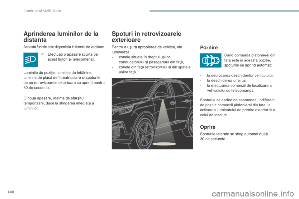 Peugeot 3008 Hybrid 4 2017  Manualul de utilizare (in Romanian) 148
3008-2_ro_Chap04_eclairage-et-visibilite_ed01-2016
Spoturi in retrovizoarele 
exterioare
Pornire
Spoturile se aprind de asemenea, indiferent 
de pozitia comenzii plafonierei din fata, la 
activare